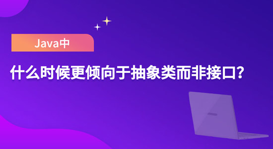 Java中什么情况下会更倾向于使用抽象类而不是接口?